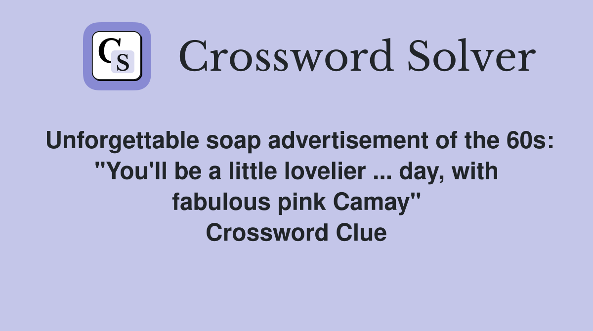 Unforgettable soap advertisement of the 60s: "You'll be a little lovelier ... day, with fabulous pink Camay" Crossword Clue