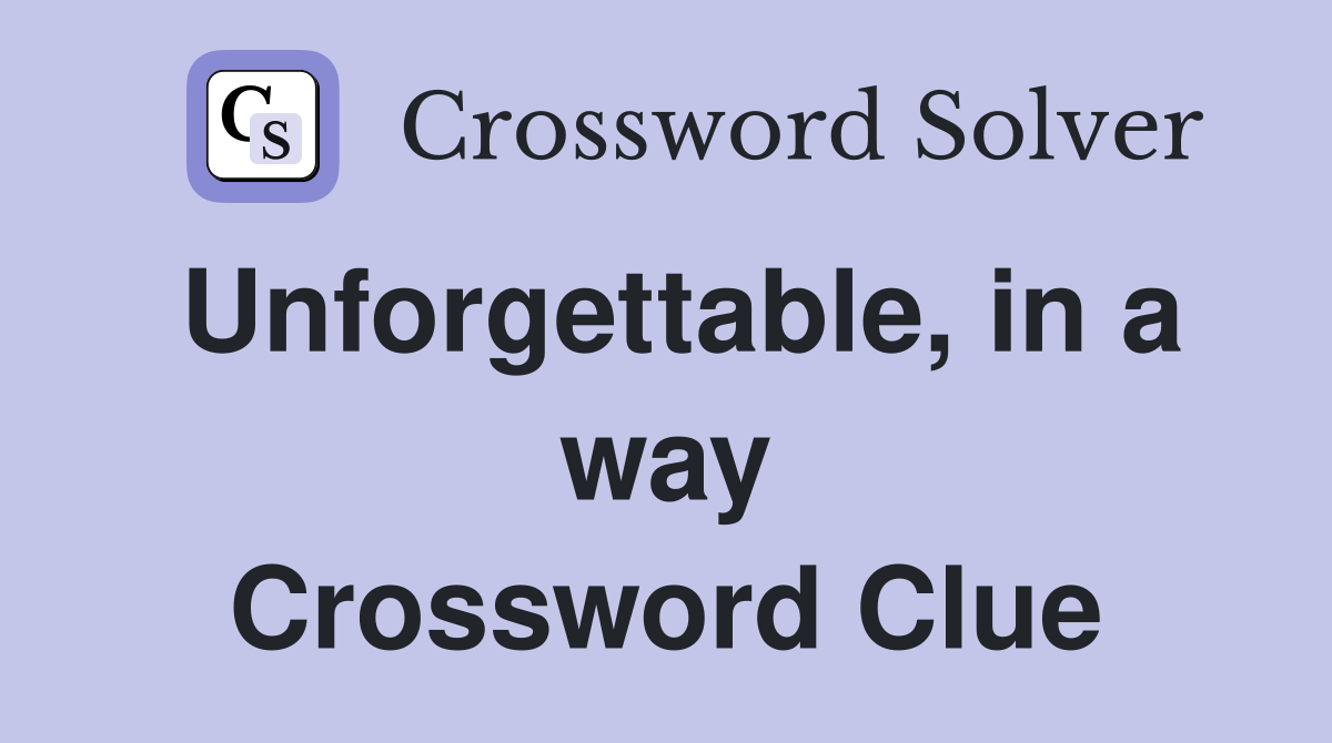 Unforgettable, in a way Crossword Clue