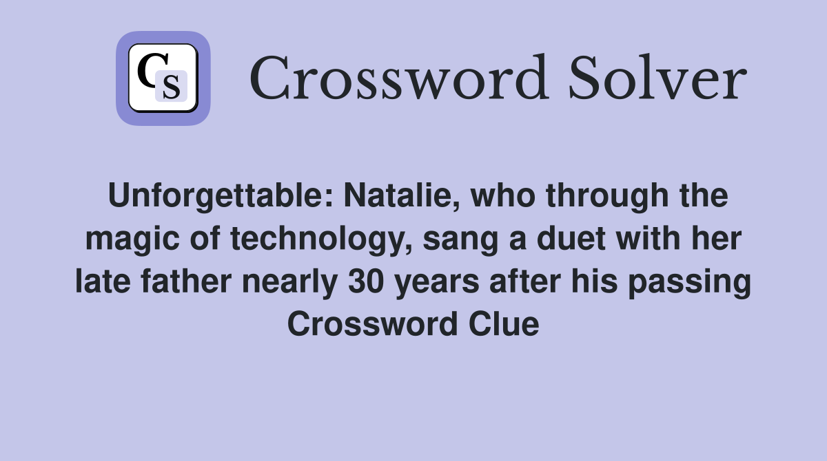 Unforgettable: Natalie, who through the magic of technology, sang a duet with her late father nearly 30 years after his passing Crossword Clue