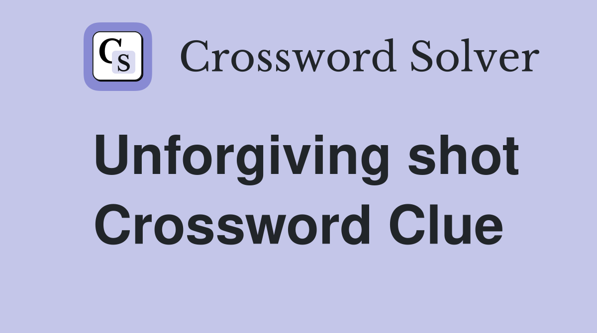 Unforgiving shot Crossword Clue