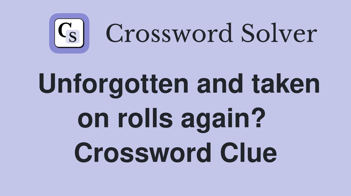 Unforgotten and taken on rolls again?  Crossword Clue