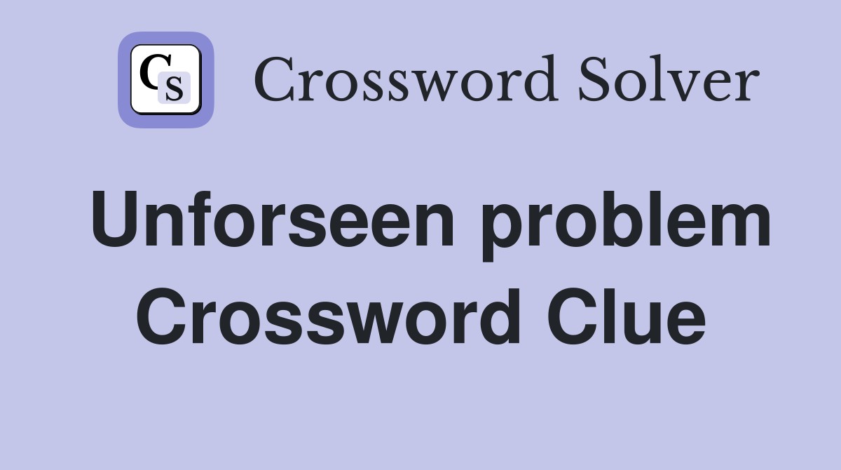 Unforseen problem Crossword Clue