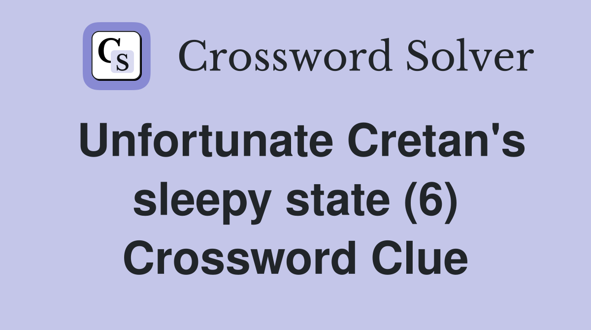 Unfortunate Cretan's sleepy state (6) Crossword Clue