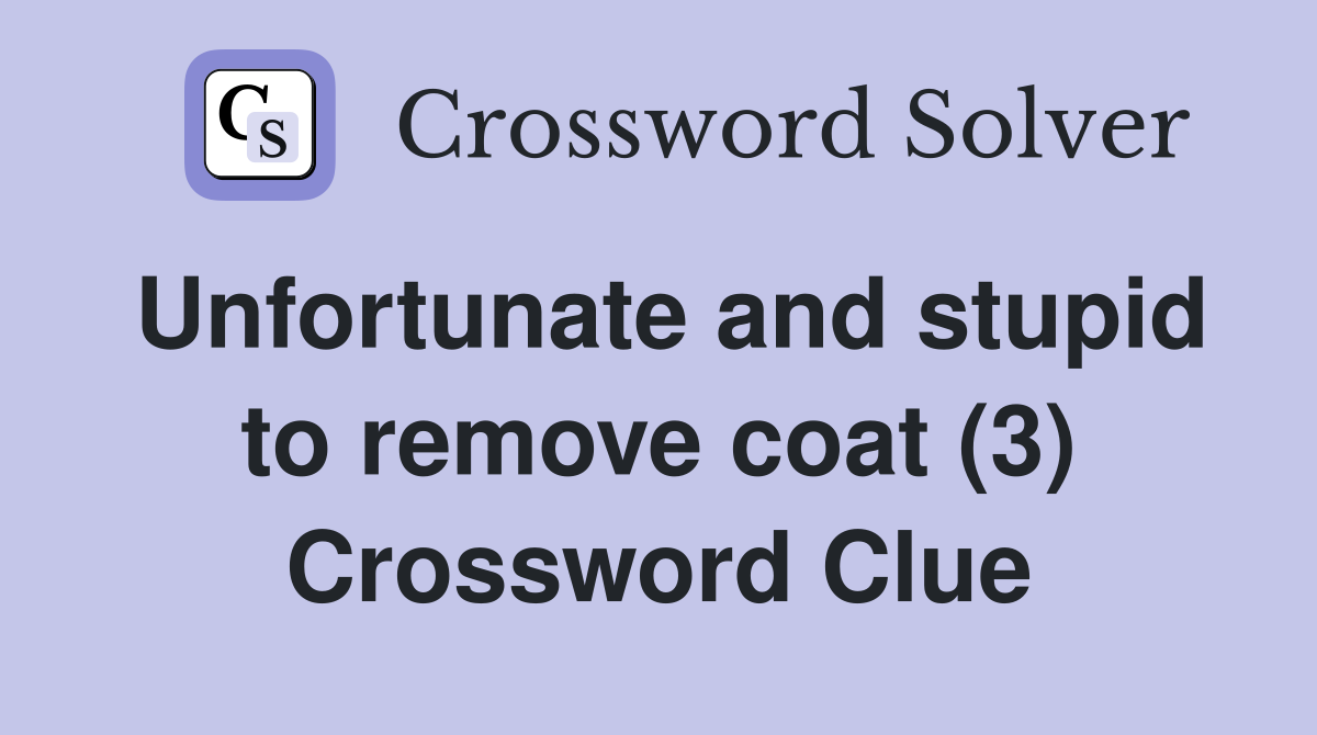 Unfortunate and stupid to remove coat (3) Crossword Clue