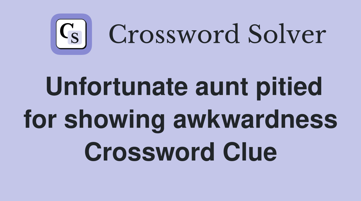 Unfortunate aunt pitied for showing awkwardness Crossword Clue