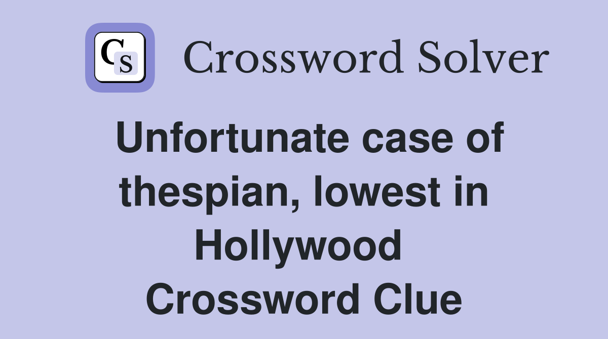 Unfortunate case of thespian, lowest in Hollywood  Crossword Clue