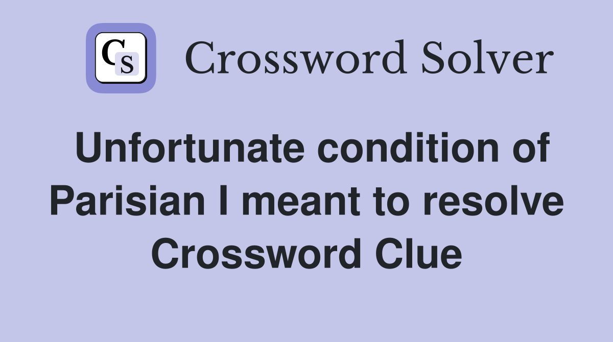 Unfortunate condition of Parisian I meant to resolve Crossword Clue