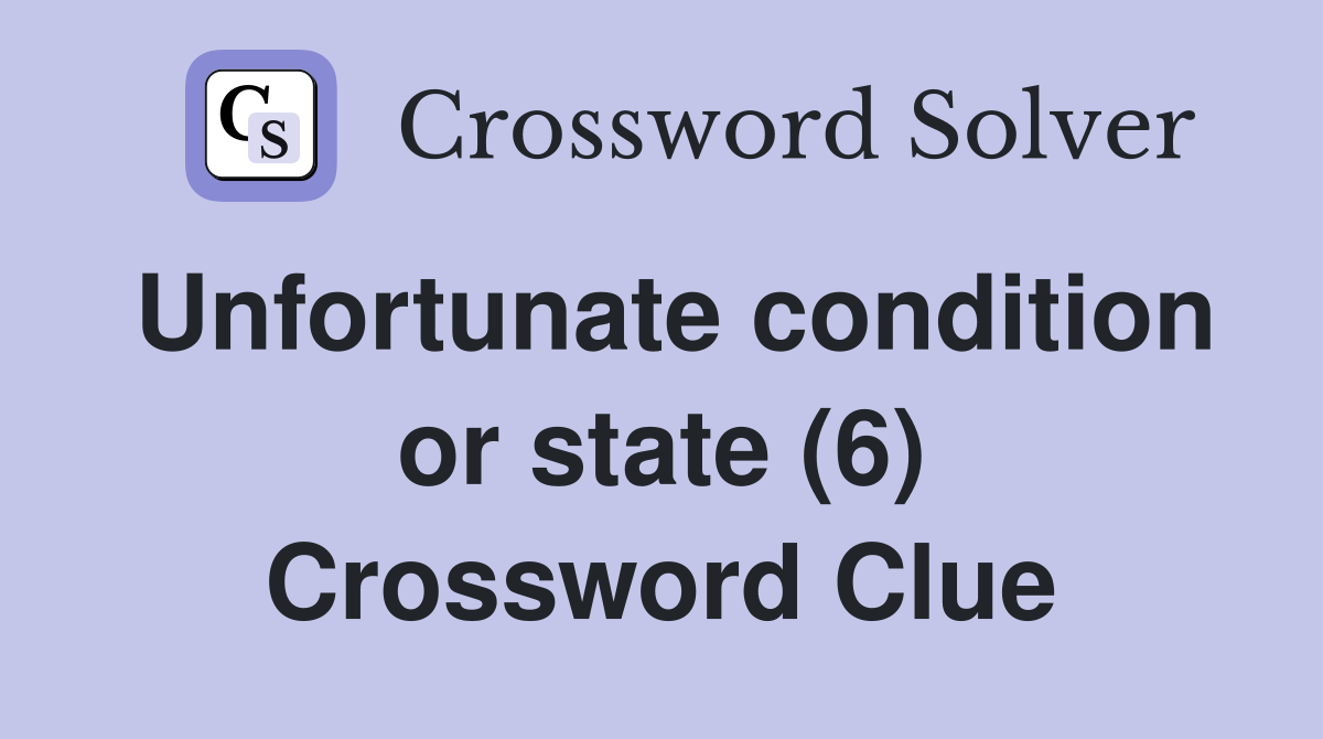 Unfortunate condition or state (6) Crossword Clue