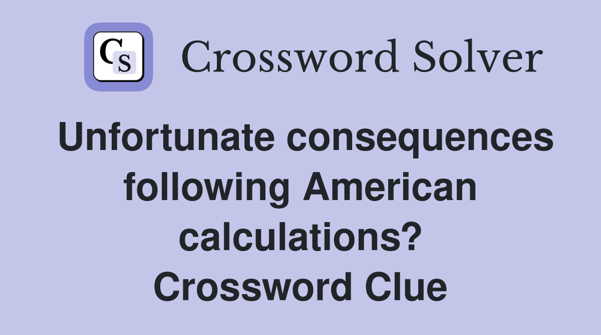 Unfortunate consequences following American calculations? Crossword Clue