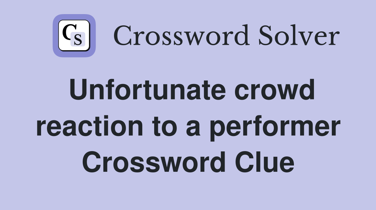 Unfortunate crowd reaction to a performer Crossword Clue