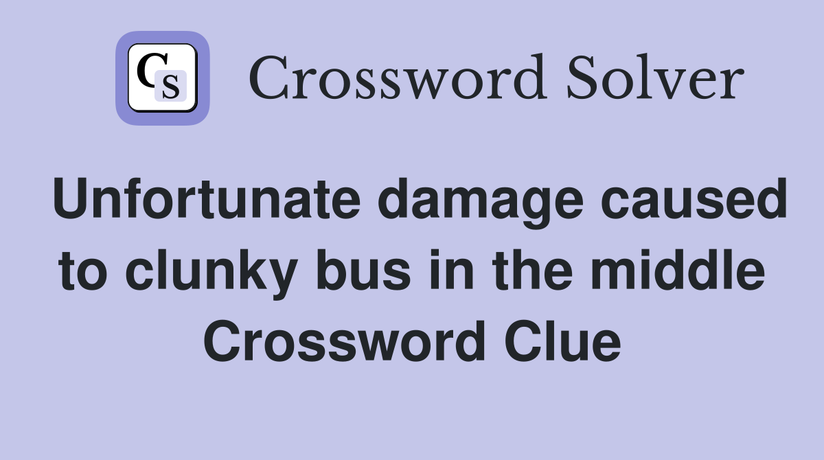 Unfortunate damage caused to clunky bus in the middle Crossword Clue