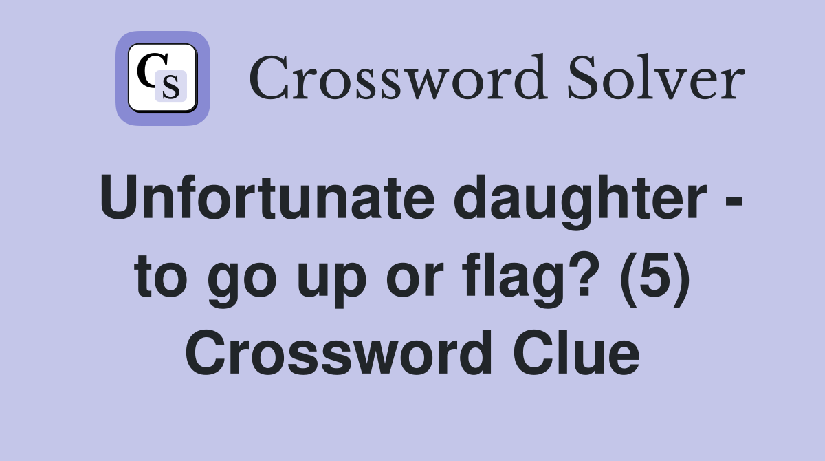 Unfortunate daughter - to go up or flag? (5) Crossword Clue