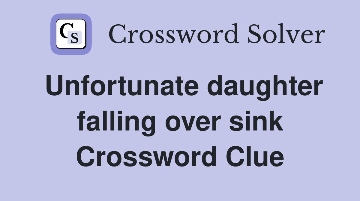 Unfortunate daughter falling over sink Crossword Clue