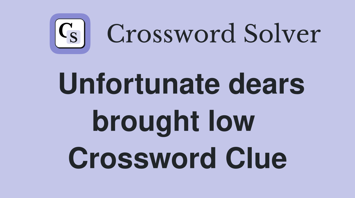 Unfortunate dears brought low  Crossword Clue