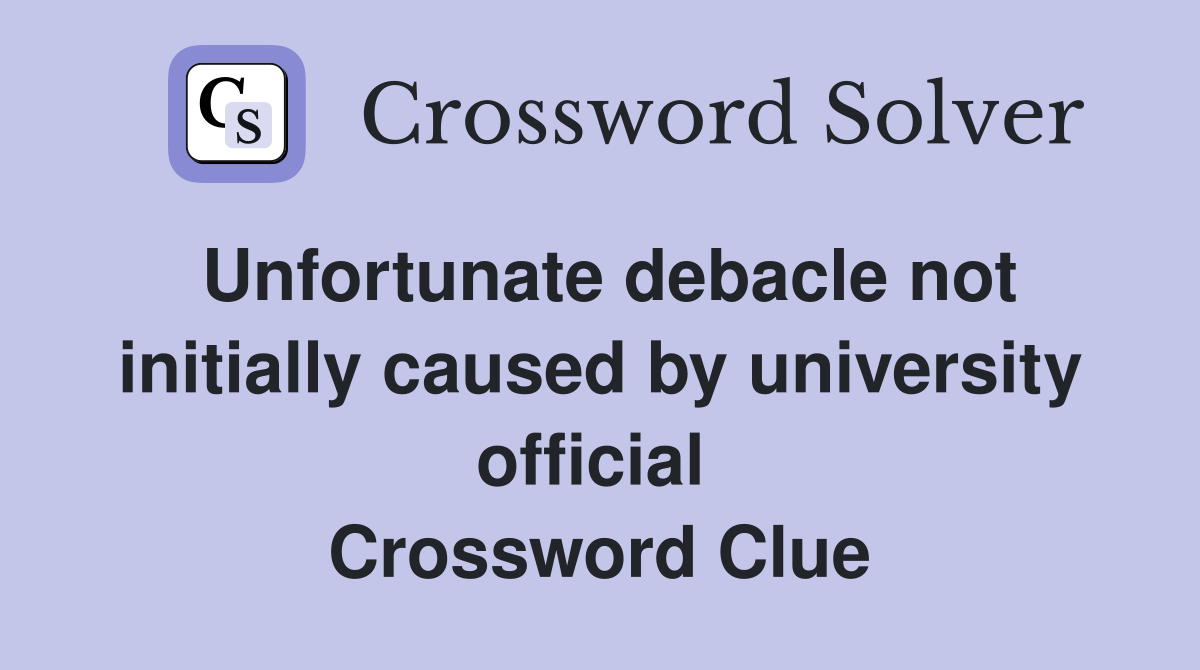 Unfortunate debacle not initially caused by university official  Crossword Clue