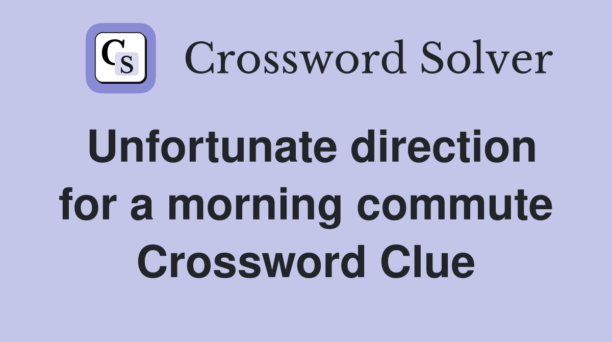Unfortunate direction for a morning commute Crossword Clue