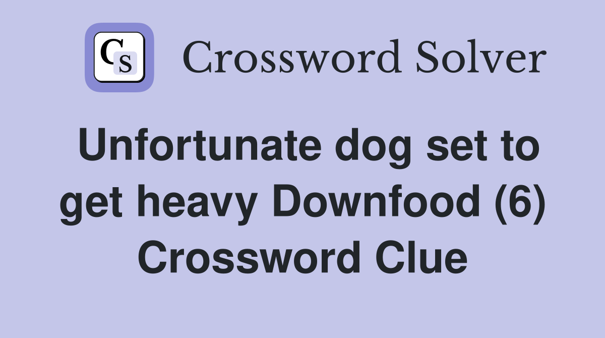 Unfortunate dog set to get heavy Downfood (6) Crossword Clue