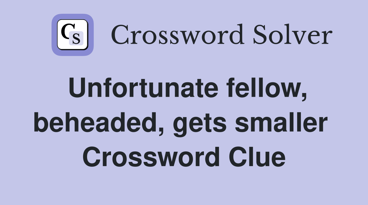 Unfortunate fellow, beheaded, gets smaller  Crossword Clue