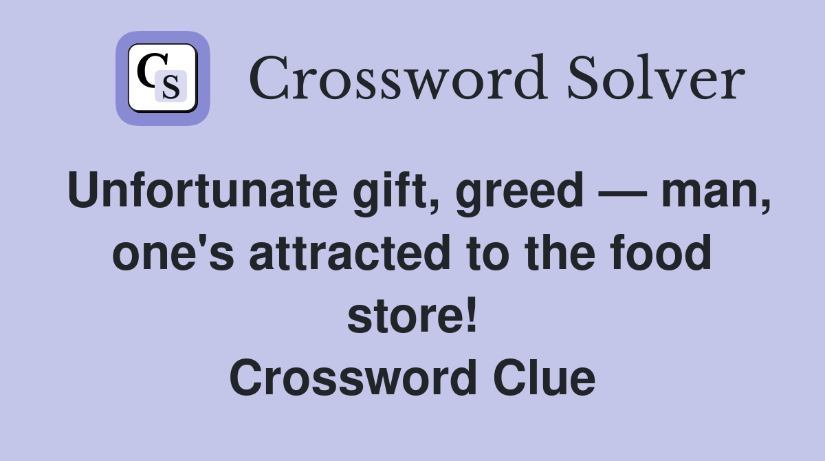 Unfortunate gift, greed — man, one's attracted to the food store! Crossword Clue
