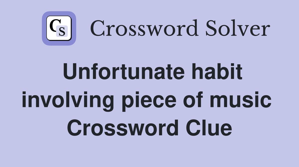 Unfortunate habit involving piece of music  Crossword Clue