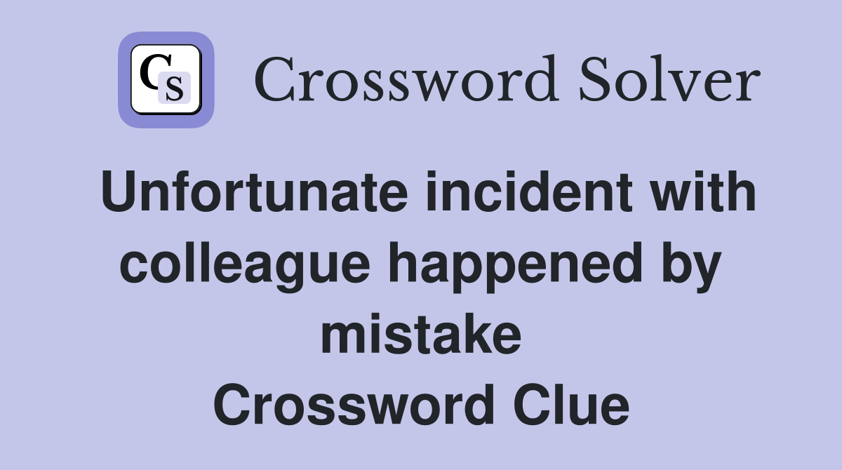 Unfortunate incident with colleague happened by mistake Crossword Clue