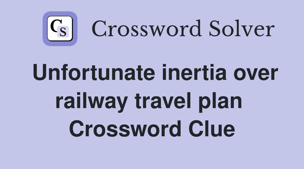 Unfortunate inertia over railway travel plan  Crossword Clue