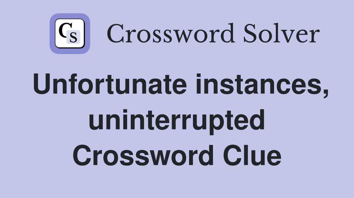 Unfortunate instances, uninterrupted Crossword Clue