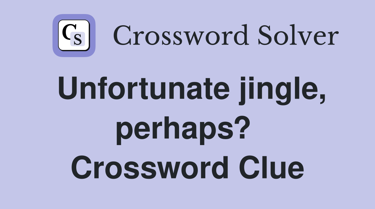 Unfortunate jingle, perhaps?  Crossword Clue