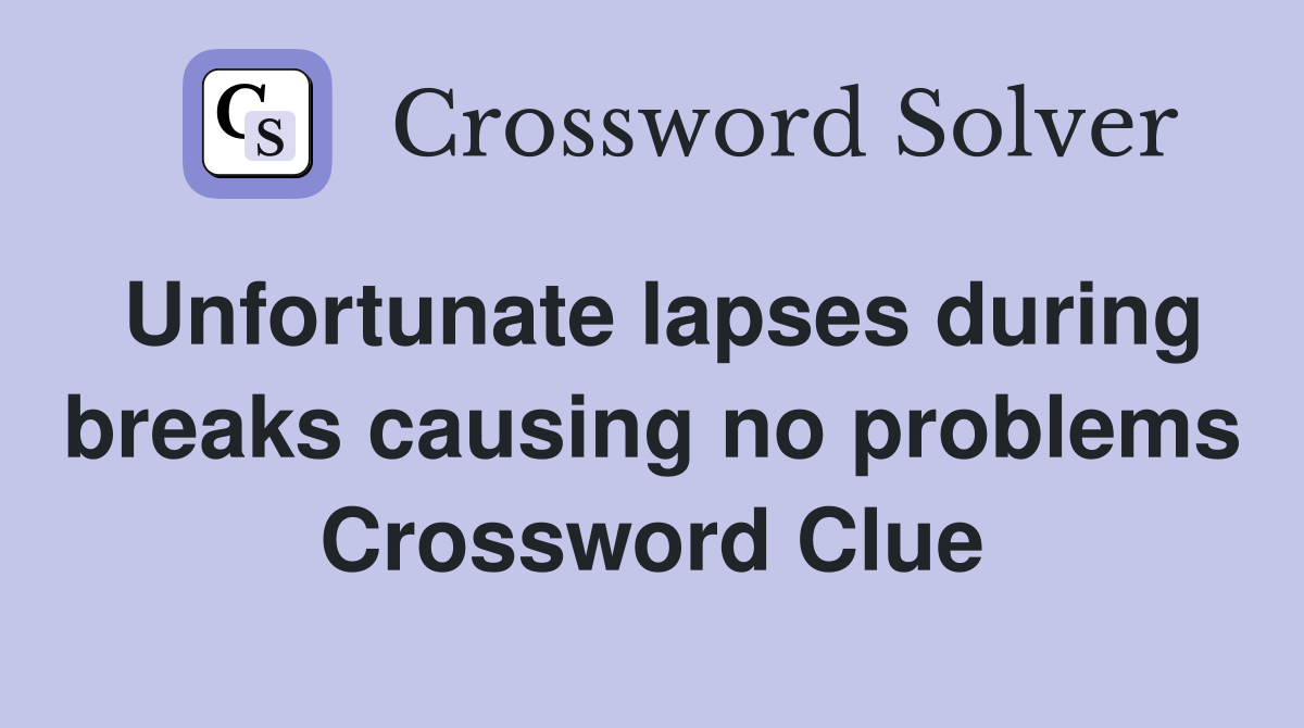 Unfortunate lapses during breaks causing no problems Crossword Clue