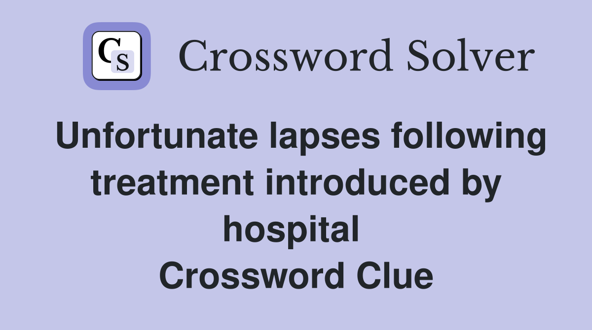 Unfortunate lapses following treatment introduced by hospital  Crossword Clue