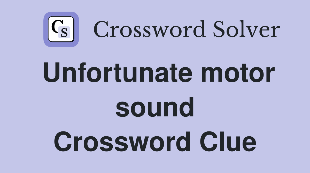Unfortunate motor sound Crossword Clue