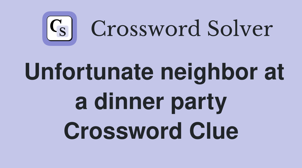 Unfortunate neighbor at a dinner party Crossword Clue