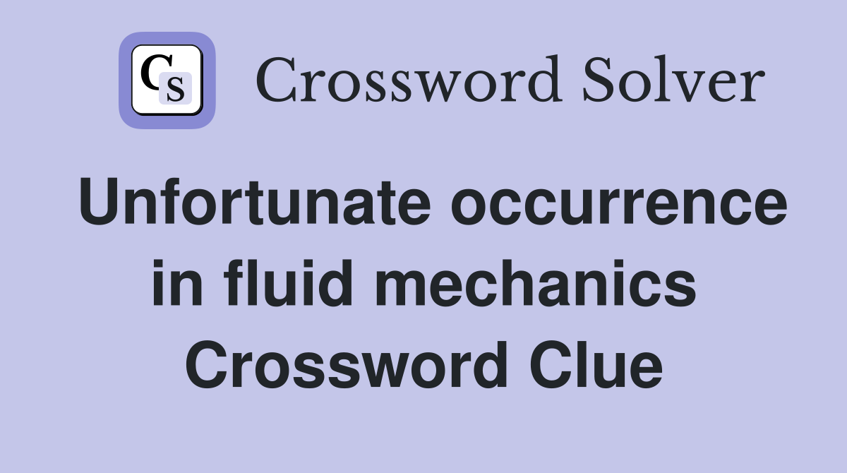 Unfortunate occurrence in fluid mechanics Crossword Clue