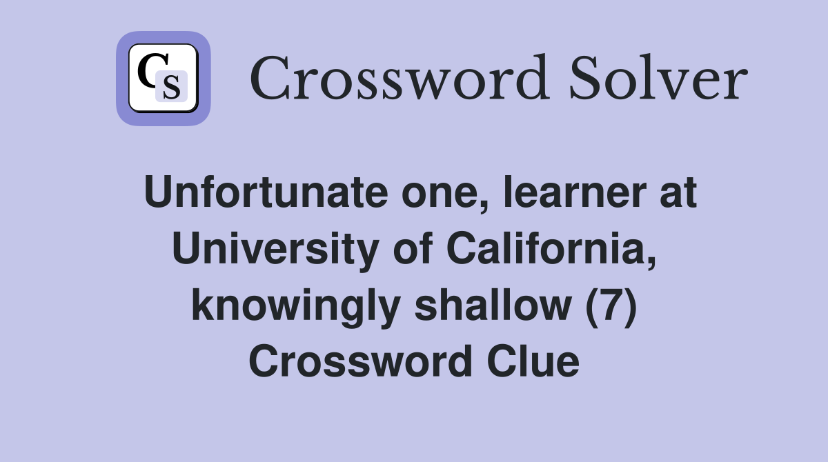Unfortunate one, learner at University of California, knowingly shallow (7) Crossword Clue