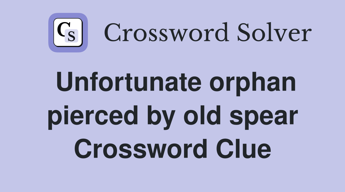 Unfortunate orphan pierced by old spear Crossword Clue
