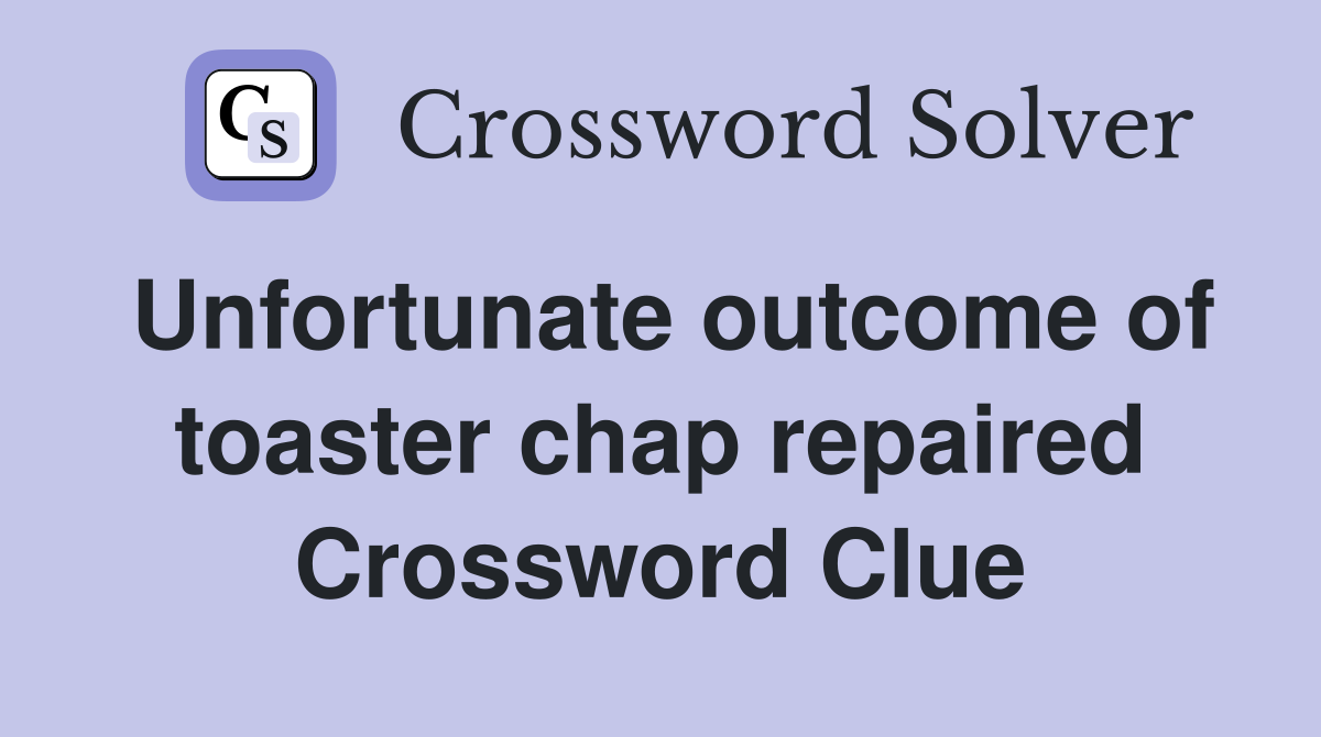 Unfortunate outcome of toaster chap repaired Crossword Clue