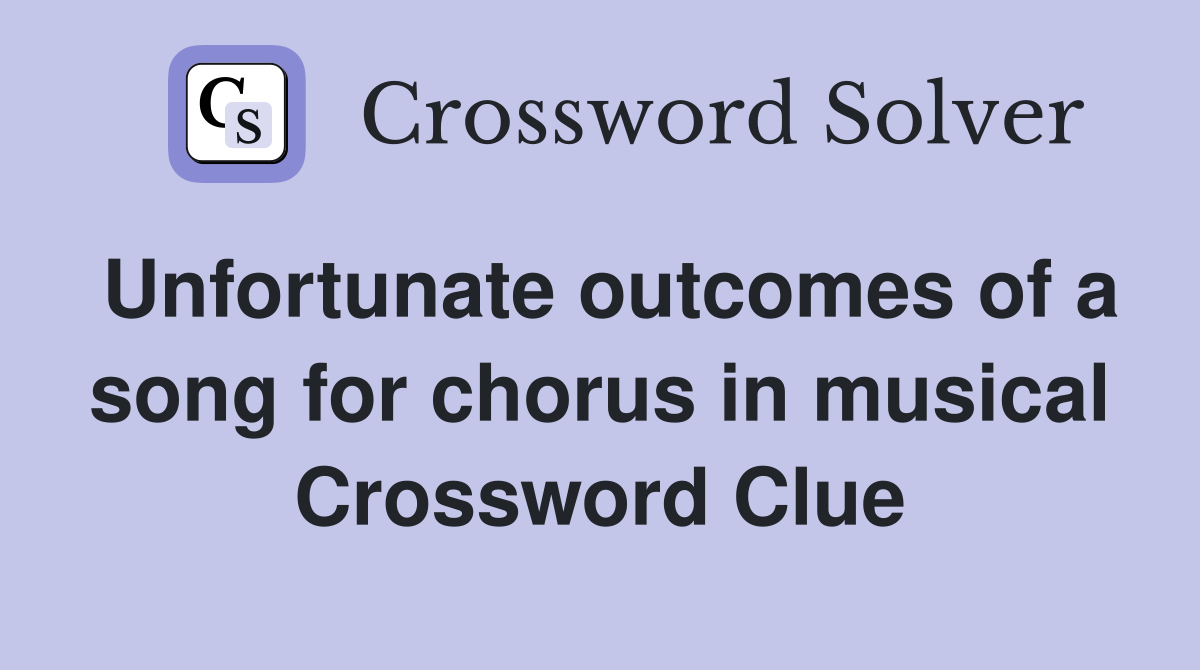 Unfortunate outcomes of a song for chorus in musical Crossword Clue