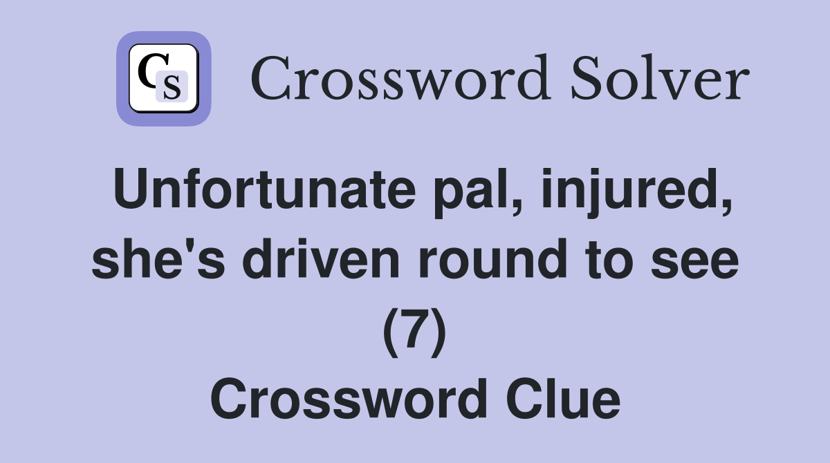Unfortunate pal, injured, she's driven round to see (7) Crossword Clue