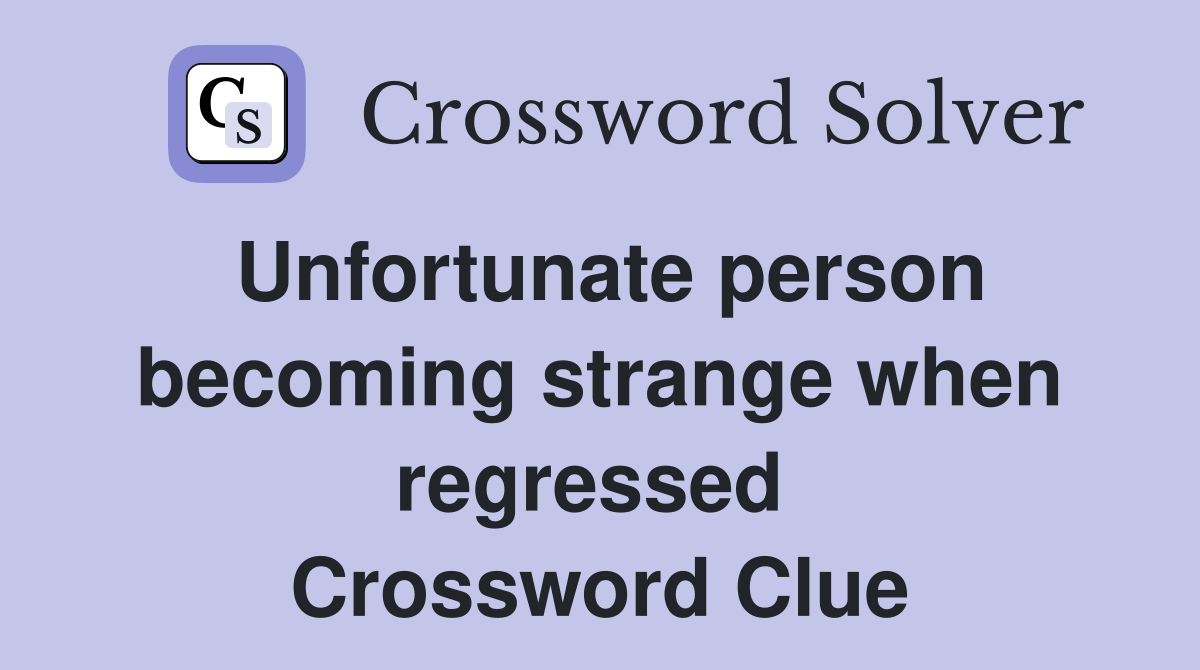 Unfortunate person becoming strange when regressed  Crossword Clue