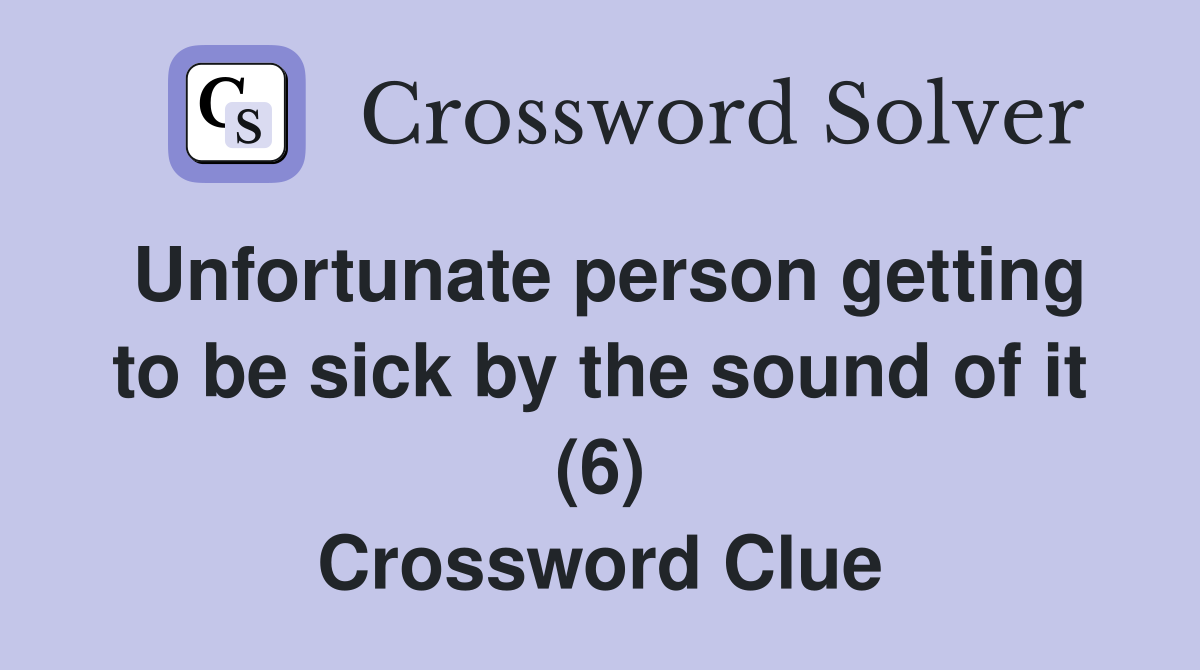 Unfortunate person getting to be sick by the sound of it (6) Crossword Clue