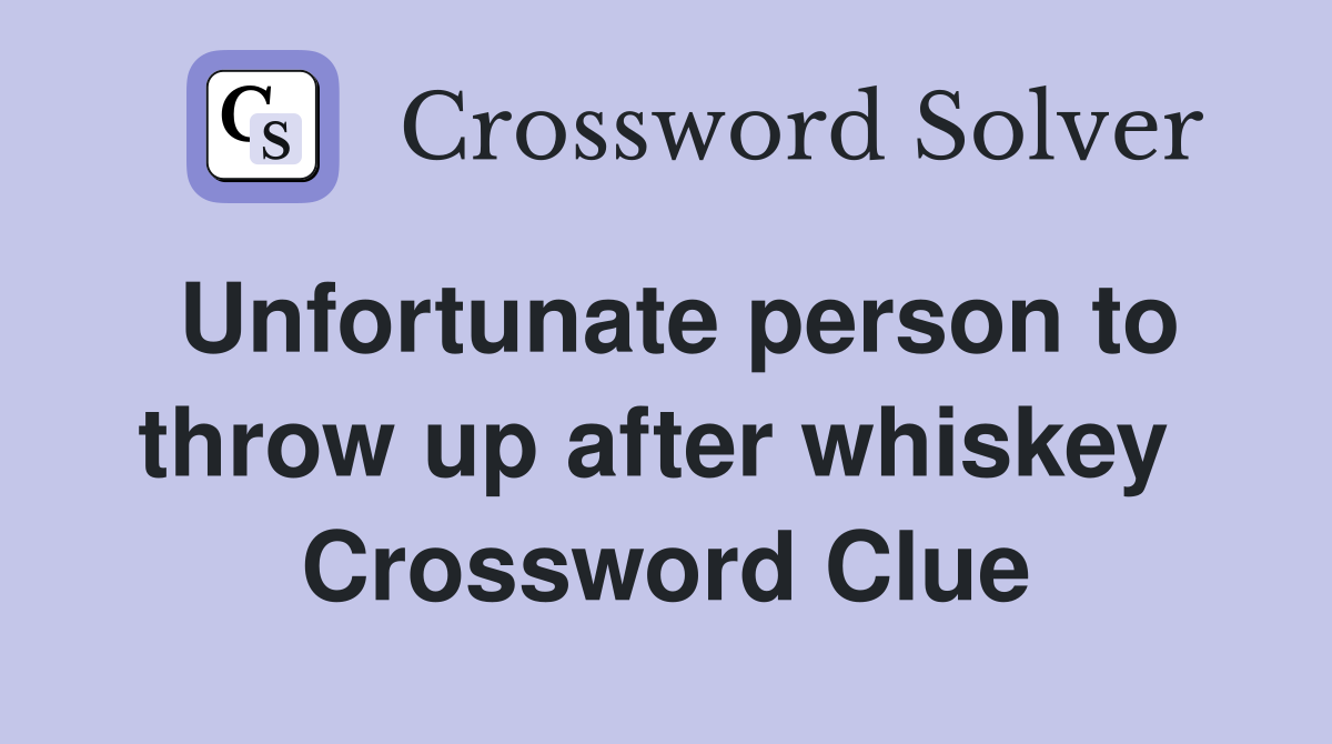 Unfortunate person to throw up after whiskey  Crossword Clue