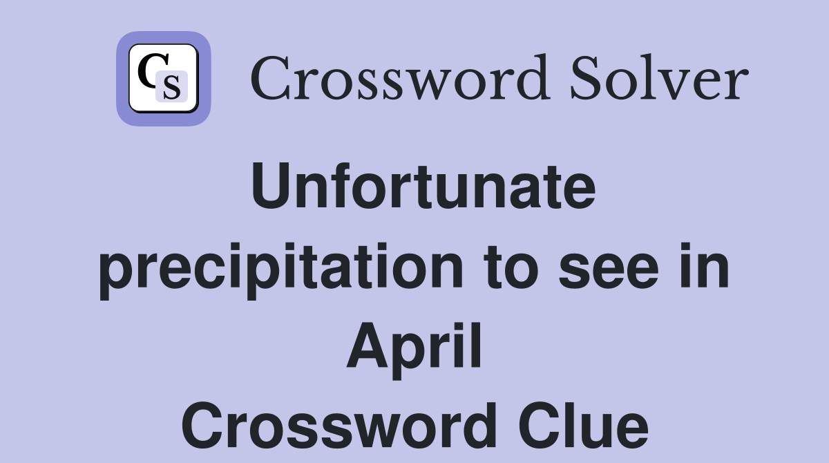 Unfortunate precipitation to see in April Crossword Clue