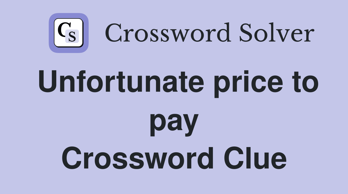 Unfortunate price to pay Crossword Clue