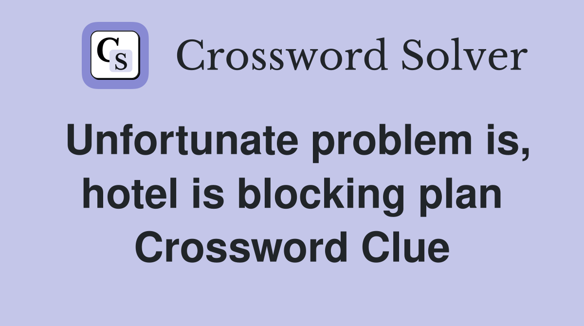 Unfortunate problem is, hotel is blocking plan Crossword Clue