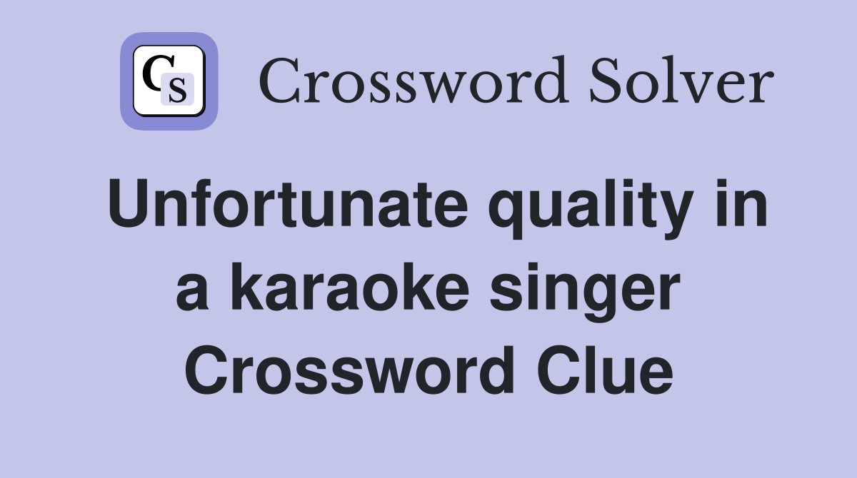 Unfortunate quality in a karaoke singer Crossword Clue