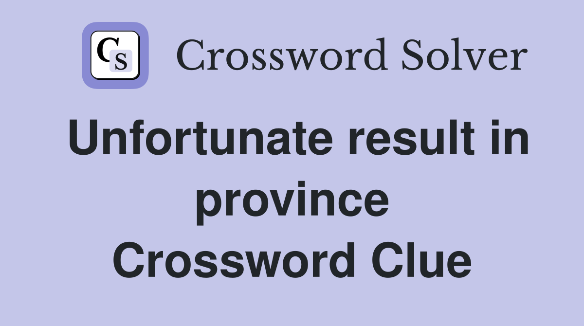 Unfortunate result in province Crossword Clue