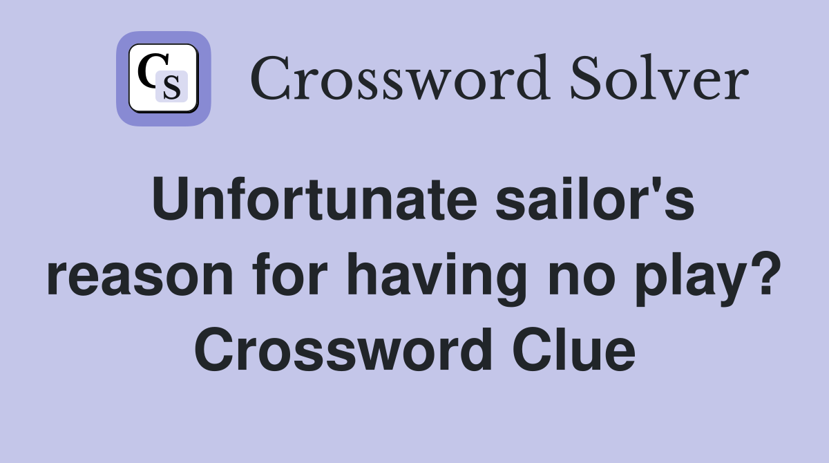 Unfortunate sailor's reason for having no play? Crossword Clue