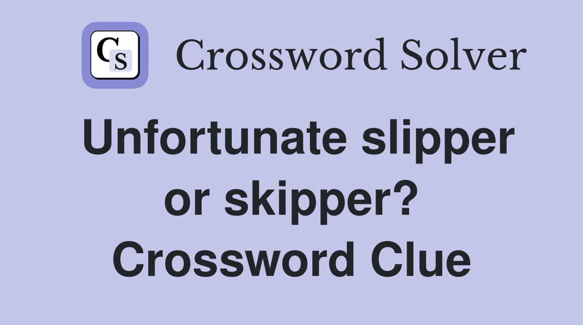 Unfortunate slipper or skipper? Crossword Clue