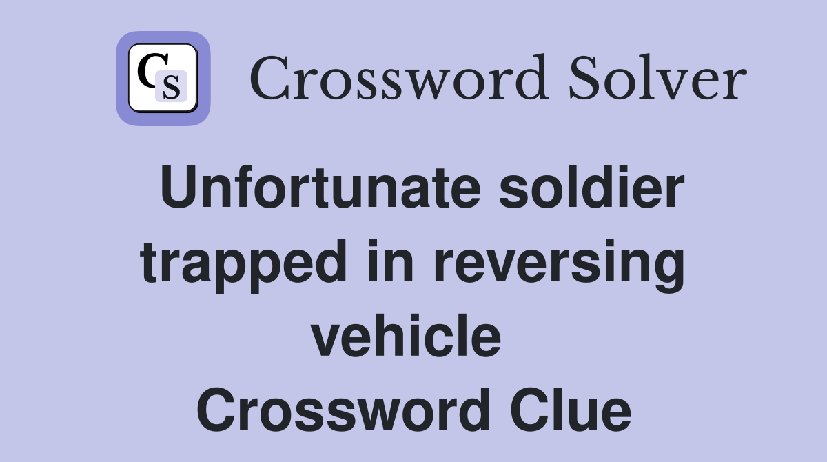 Unfortunate soldier trapped in reversing vehicle  Crossword Clue