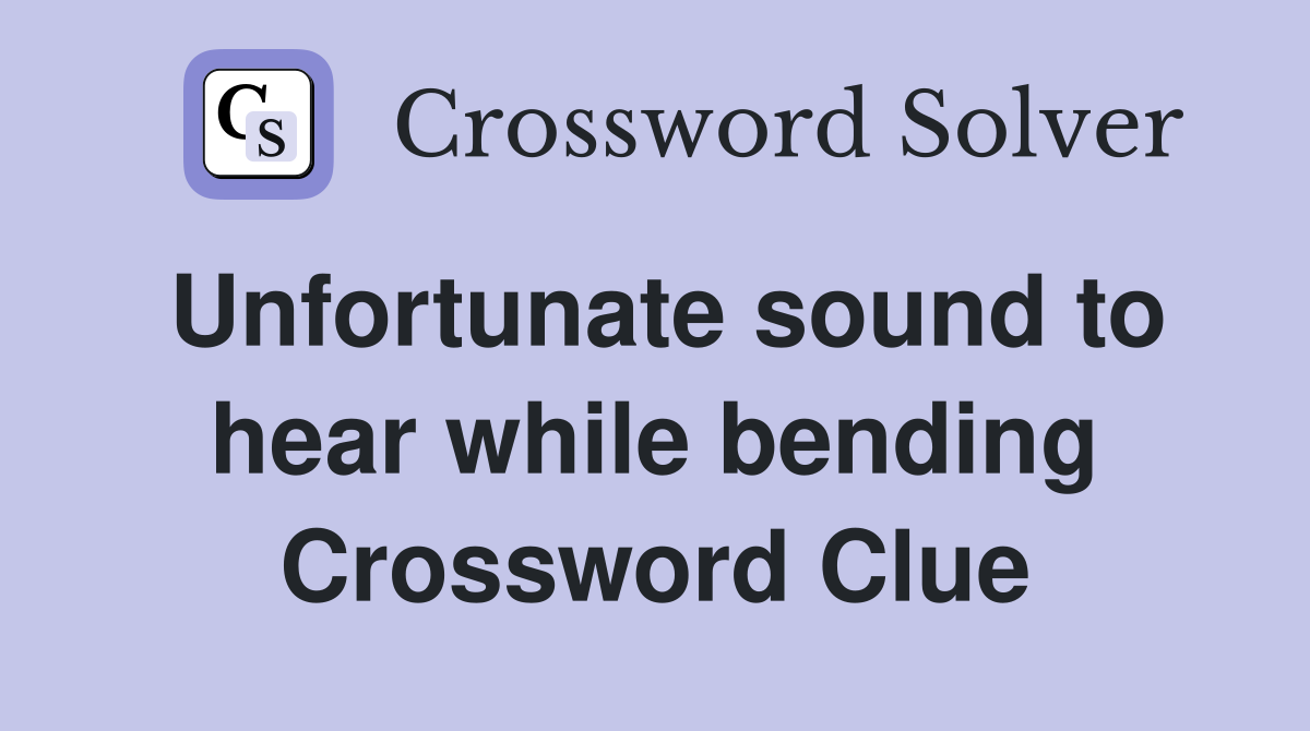 Unfortunate sound to hear while bending Crossword Clue